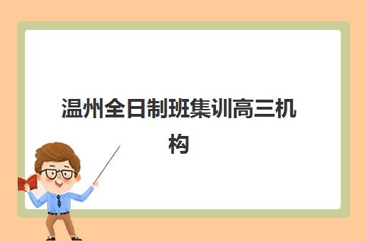 温州全日制班集训高三机构用户满意度速递如何解读？2025年最新满意度解析、各校口碑对比与择校指南