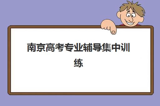 南京高考专业辅导集中训练营有哪些地方？2025年十大封闭集训营全对比与择校终极指南