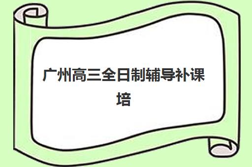 广州高三全日制辅导补课培训班多少钱一节课？2025年最新收费标准、各机构性价比对比与科学择校全指南