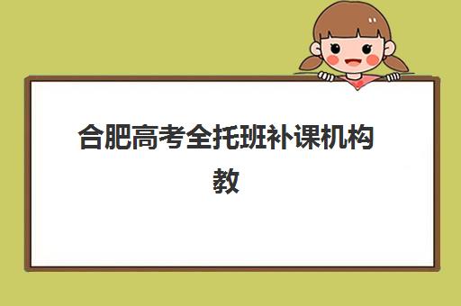 合肥高考全托班补课机构教学创新力三强如何选？2025年最新创新教学模式深度解析与择校指南