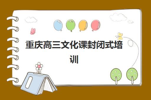 重庆高三文化课封闭式培训班机构服务透明度报告如何查询？最新报告解读、选择标准与全攻略深度解析
