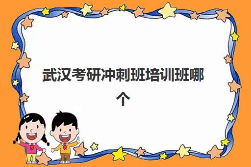 武汉考研冲刺班培训班哪个好一点？2025年最新口碑权威榜单、各校特色解析与科学择校全攻略