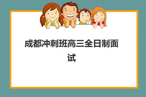 成都冲刺班高三全日制面试培训机构哪家好？2025年最新排名前十、面试特训方案与择校指南深度解析