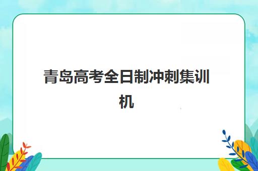青岛高考全日制冲刺集训机构2025报名时间表格如何查询最准确？最新时间表解读、报名流程详解与择校指南