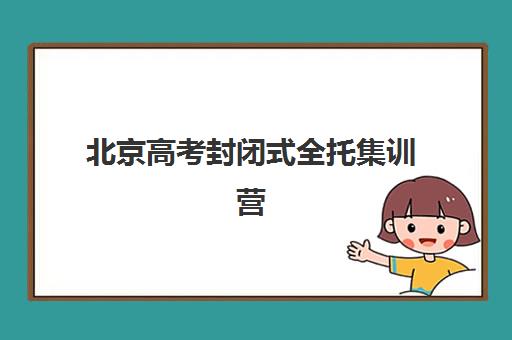 北京高考封闭式全托集训营排名一览表最新如何查询？2025年权威榜单、择校标准与成功案例全解析