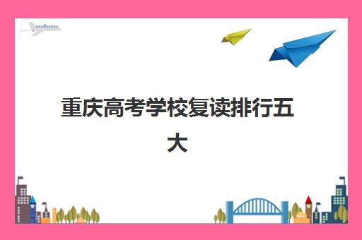 重庆高考学校复读排行五大机构用户反馈如何分析？2025年最新口碑数据、择校指南与成功案例深度解析
