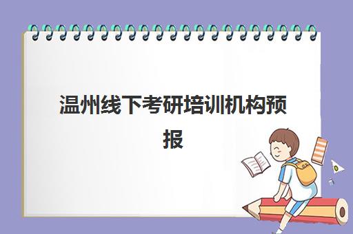 温州线下考研培训机构预报名考点有哪些地方?2025年最新考点分布与机构选择全攻略 温州线下考研培训机构预报名考点有哪些地方?2025年最新考点分布与机构选择全攻略