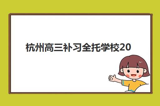 杭州高三补习全托学校2025年时间是多少？2025年最新时间安排预测与全程报名指南