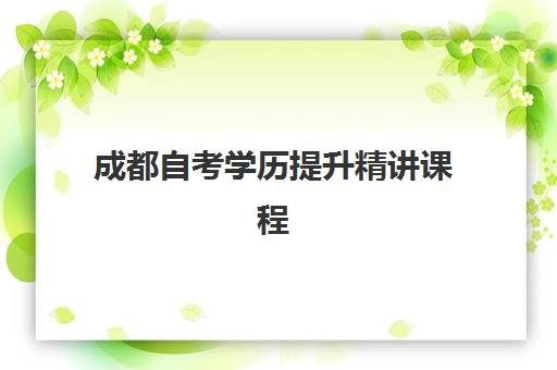 成都自考学历提升精讲课程培训机构哪家好一点？2025年最新机构对比、课程特色与选择全指南