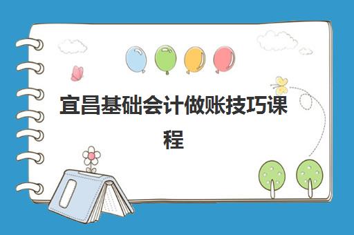 宜昌基础会计做账技巧课程辅导机构有哪些学校？2025年最新培训机构排名、课程特色与选择全指南