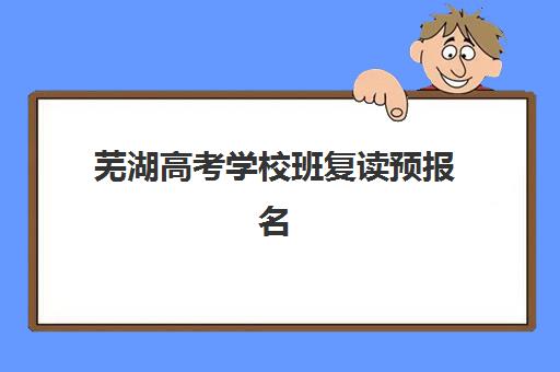芜湖高考学校班复读预报名费用多少钱啊如何查询?2025年最新费用标准发布、各校价格对比与性价比分析全指南 芜湖高考学校班复读预报名费用多少钱啊如何查询?2025年最新费用标准发布、各校价格对比与性价比分析全指南