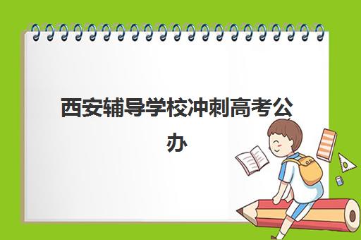 西安辅导学校冲刺高考公办vs民办服务对比如何选择?2025年最新师资、课程、管理模式全维度解析 西安辅导学校冲刺高考公办vs民办服务对比如何选择?2025年最新师资、课程、管理模式全维度解析