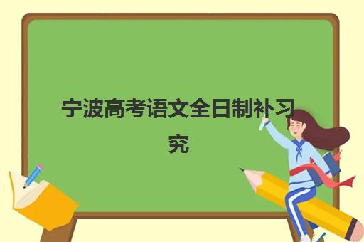 宁波高考语文全日制补习究生培训班排名机构如何选择？2025年最新排名榜单、择校标准与备考指南全解析