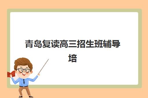 青岛复读高三招生班辅导培训机构有哪些？2025年最新权威排名、各校特色与择校全指南