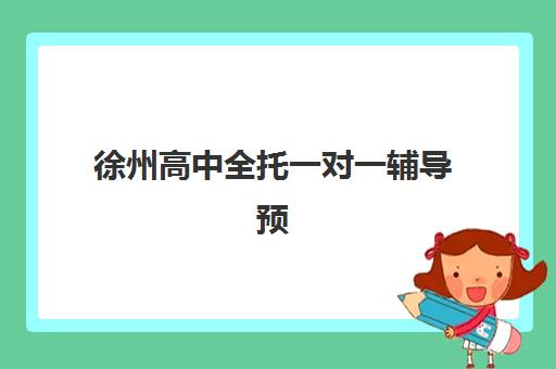 徐州高中全托一对一辅导预报名费用多少？2025年最新收费标准与省钱全攻略