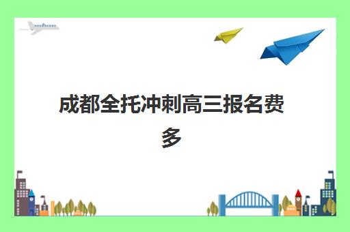 成都全托冲刺高三报名费多少钱2025？最新费用解析、省钱技巧与择校指南全攻略