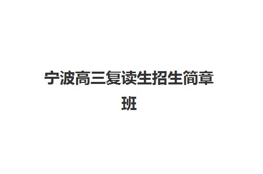 宁波高三复读生招生简章班培训机构哪家好？2025年最新排名榜单与择校全攻略