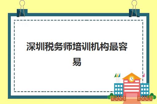深圳税务师培训机构最容易的大学有哪些？2025年权威排名、择校策略与轻松拿证全攻略