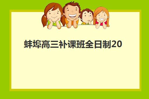 蚌埠高三补课班全日制2025报名时间是多少？最新时间表、报名流程与备考指南全解析
