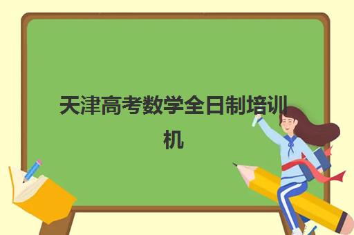 天津高考数学全日制培训机构有哪些学校好如何科学选择？2025年最新权威排名、择校技巧与成功案例深度解析