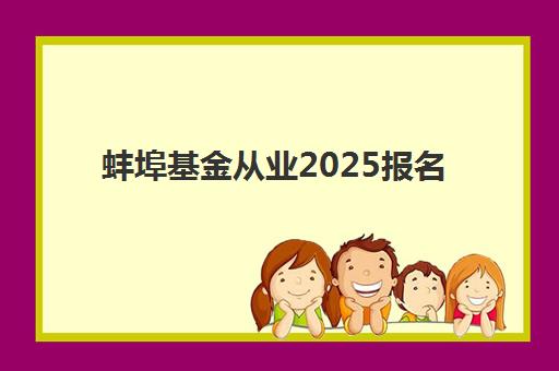 蚌埠基金从业2025报名时间表格如何查询？最新官方时间表、报名步骤与常见问题全解析