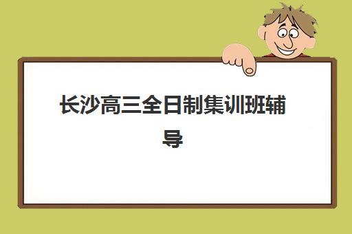 长沙高三全日制集训班辅导机构哪家好一点？2025年最新排名榜单、选择技巧与避坑全指南