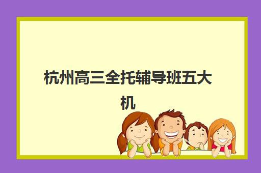 杭州高三全托辅导班五大机构服务能力分析：2025年学大、金博、锐思、新东方、京誉全维度对比指南