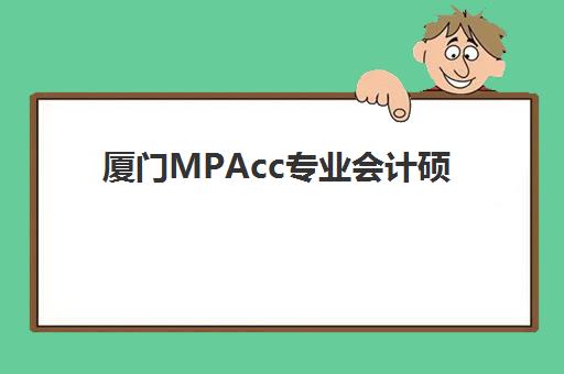 厦门MPAcc专业会计硕士备考课程预报名费用多少钱？2025年最新费用明细、班型对比与省钱全攻略