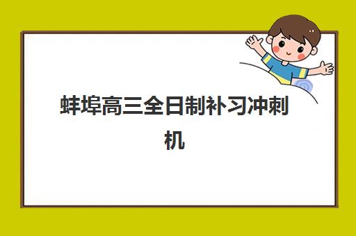 蚌埠高三全日制补习冲刺机构培训班哪个最好一点？2025年最新十大排名与科学择校全攻略