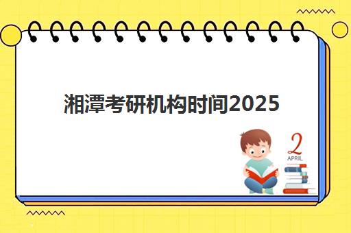 湘潭考研机构时间2025考试时间表如何查询？最新官方日程解读与备考规划全攻略