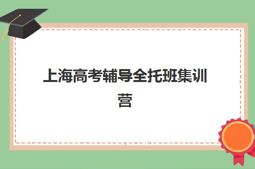 上海高考辅导全托班集训营哪家口碑好？2025年五大顶尖机构深度对比与择校全攻略
