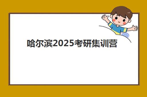 哈尔滨2025考研集训营班培训机构哪家好一点？十大顶尖机构全方位对比与科学择校指南