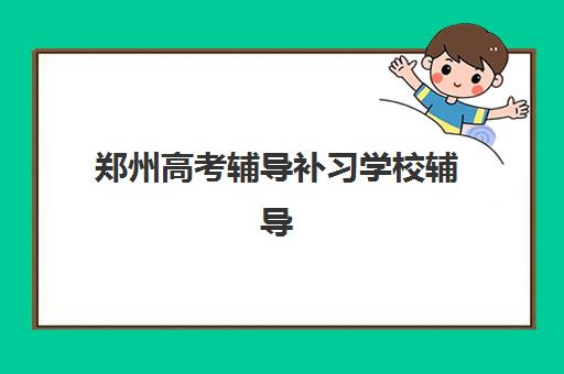 郑州高考辅导补习学校辅导机构排行榜最新发布？2025年十大顶尖机构深度解析与科学择校指南
