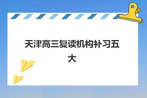 天津高三复读机构补习五大机构服务案例集，2025年最新排名、服务特色与选择全流程指南