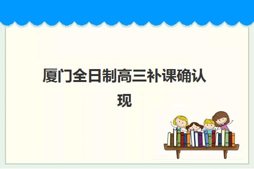 厦门全日制高三补课确认现场确认时间表如何查询？2025年最新安排、确认流程与实操全指南