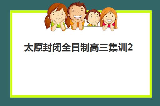 太原封闭全日制高三集训2025年时间是多少？2025年最新权威时间表解析与科学报名全指南