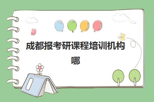 成都报考研课程培训机构哪家口碑比较好？2025年最新十大机构权威排名、课程特色与科学择校全指南
