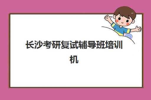 长沙考研复试辅导班培训机构有哪些地方好？2025年最新排名、课程特色与择校全指南