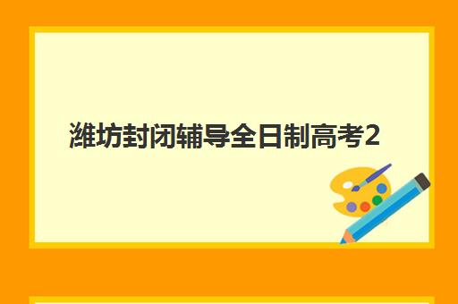 潍坊封闭辅导全日制高考2025报名时间是多少？最新日程安排、流程详解与备考全攻略