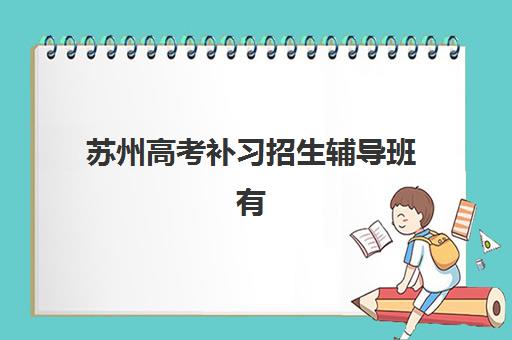 苏州高考补习招生辅导班有哪些学校可选？2025年权威排名详情、择校指南与报名流程全解析