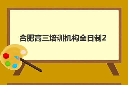 合肥高三培训机构全日制2025年要求多少分？最新招生分数线解析与科学择校全攻略