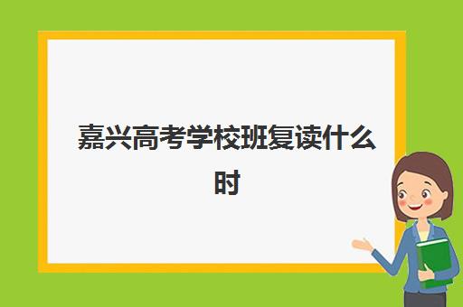 嘉兴高考学校班复读什么时候报名考试啊？2025年最新时间表、备考策略与择校全指南