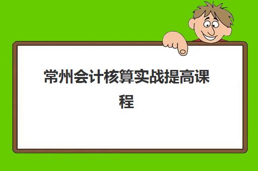 常州会计核算实战提高课程报名时间如何查？2025年最新报名确认时间表查询指南