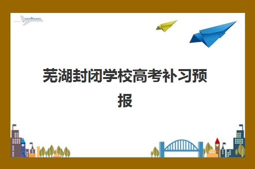 芜湖封闭学校高考补习预报名考点查询系统如何使用？2025年预报名流程、考点查询与择校全指南