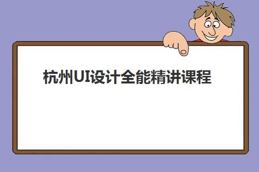 杭州UI设计全能精讲课程行业年度头部机构公示如何查询？2025年最新权威榜单、择校标准与就业数据全解析