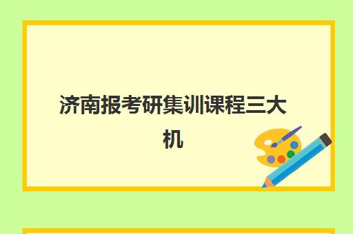 济南报考研集训课程三大机构服务成本公示如何查询？2025年最新价格明细与性价比分析指南