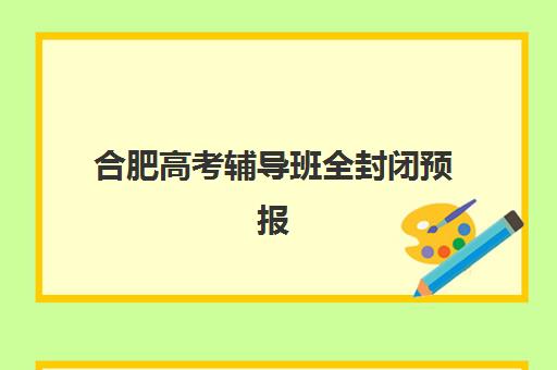 合肥高考辅导班全封闭预报名往届生能报吗？2025年最新招生政策、报名流程与择校指南