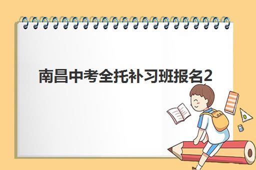 南昌中考全托补习班报名2025报名时间如何查询？最新时间表与报名全攻略
