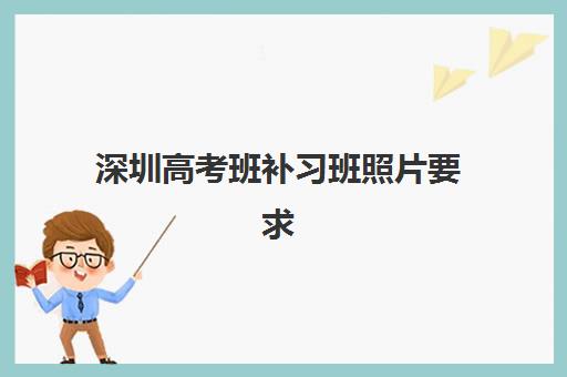 深圳高考班补习班照片要求是什么？2025年最新规格、拍照技巧与一次通过全指南