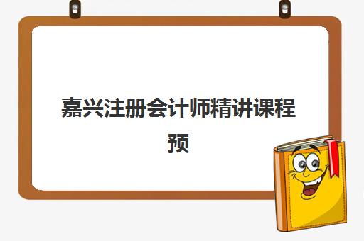 嘉兴注册会计师精讲课程预报名考点在哪查？2025年最新官方查询渠道、考点分布详解与备考全攻略指南